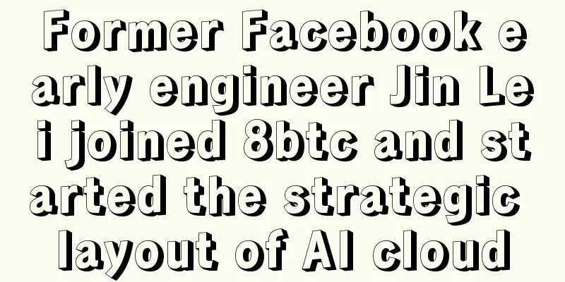 Former Facebook early engineer Jin Lei joined 8btc and started the strategic layout of AI cloud