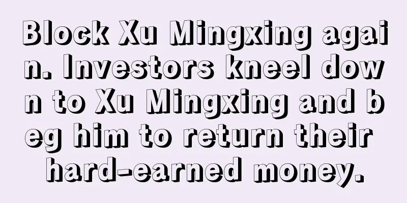 Block Xu Mingxing again. Investors kneel down to Xu Mingxing and beg him to return their hard-earned money.