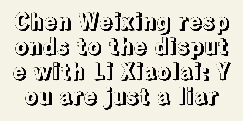 Chen Weixing responds to the dispute with Li Xiaolai: You are just a liar
