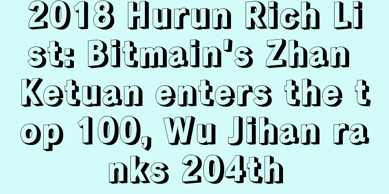2018 Hurun Rich List: Bitmain's Zhan Ketuan enters the top 100, Wu Jihan ranks 204th