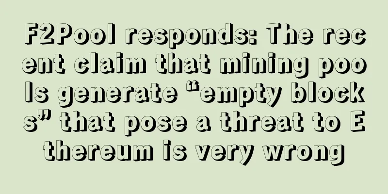 F2Pool responds: The recent claim that mining pools generate “empty blocks” that pose a threat to Ethereum is very wrong