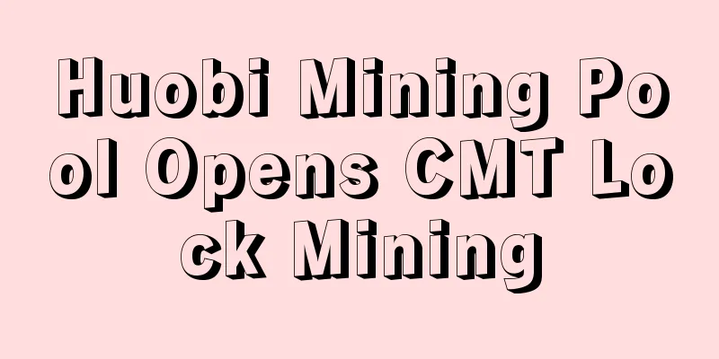 Huobi Mining Pool Opens CMT Lock Mining