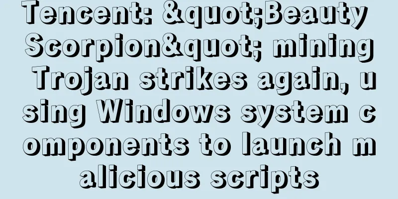 Tencent: "Beauty Scorpion" mining Trojan strikes again, using Windows system components to launch malicious scripts