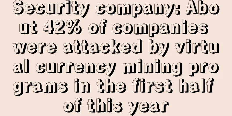 Security company: About 42% of companies were attacked by virtual currency mining programs in the first half of this year