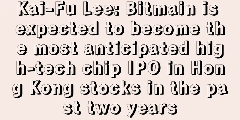 Kai-Fu Lee: Bitmain is expected to become the most anticipated high-tech chip IPO in Hong Kong stocks in the past two years