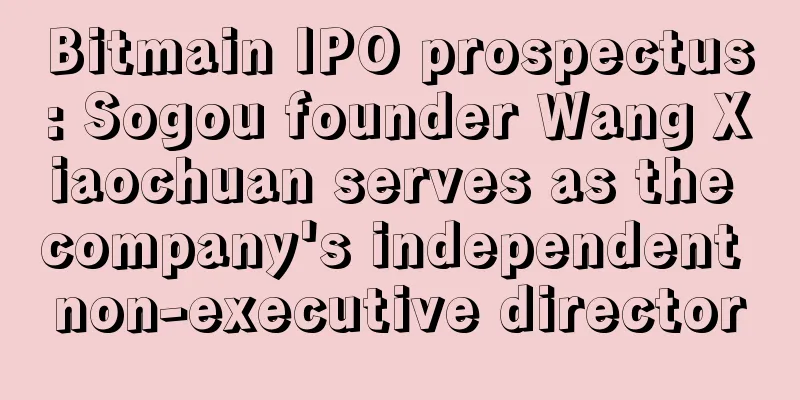 Bitmain IPO prospectus: Sogou founder Wang Xiaochuan serves as the company's independent non-executive director