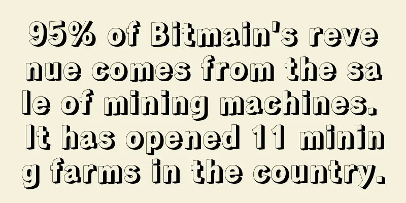 95% of Bitmain's revenue comes from the sale of mining machines. It has opened 11 mining farms in the country.