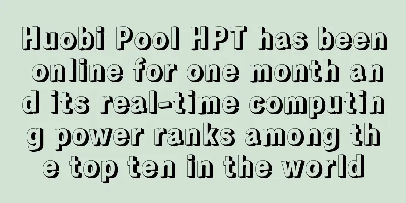 Huobi Pool HPT has been online for one month and its real-time computing power ranks among the top ten in the world