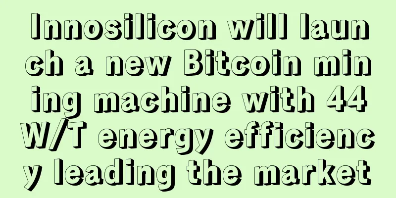 Innosilicon will launch a new Bitcoin mining machine with 44W/T energy efficiency leading the market