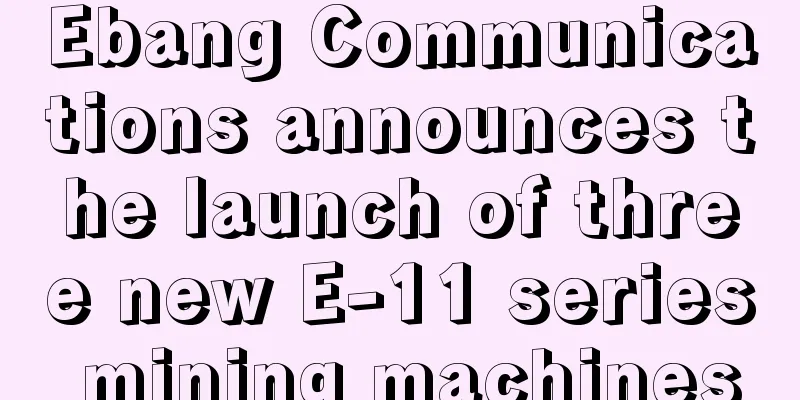 Ebang Communications announces the launch of three new E-11 series mining machines