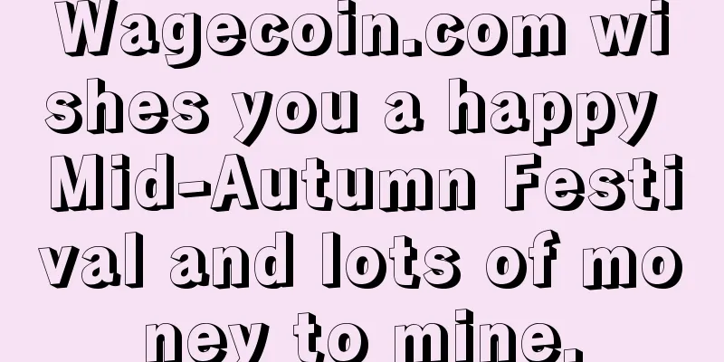 Wagecoin.com wishes you a happy Mid-Autumn Festival and lots of money to mine.