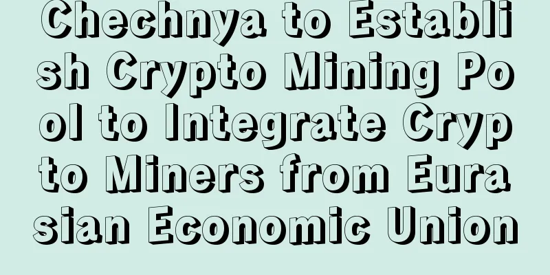 Chechnya to Establish Crypto Mining Pool to Integrate Crypto Miners from Eurasian Economic Union
