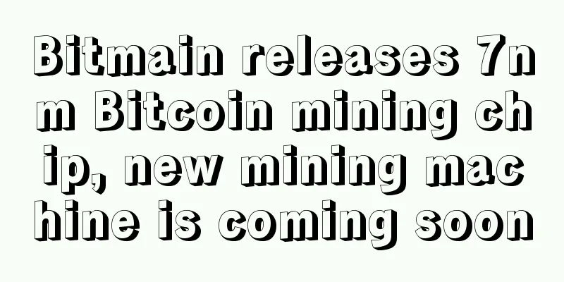 Bitmain releases 7nm Bitcoin mining chip, new mining machine is coming soon