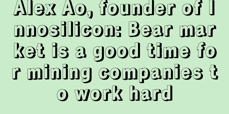 Alex Ao, founder of Innosilicon: Bear market is a good time for mining companies to work hard
