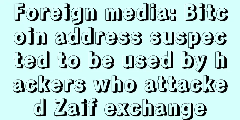 Foreign media: Bitcoin address suspected to be used by hackers who attacked Zaif exchange