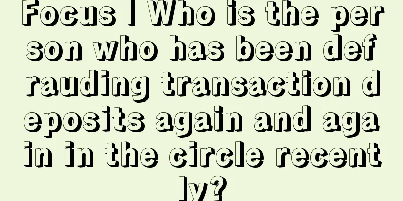 Focus | Who is the person who has been defrauding transaction deposits again and again in the circle recently?