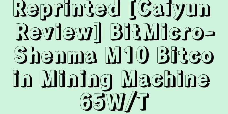 Reprinted [Caiyun Review] BitMicro-Shenma M10 Bitcoin Mining Machine 65W/T
