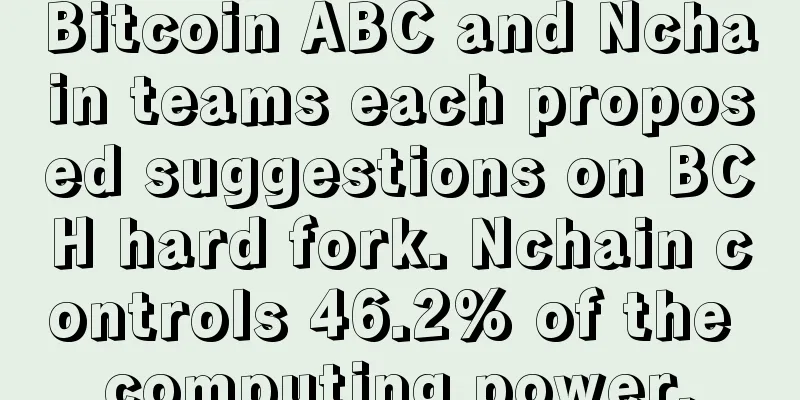 Bitcoin ABC and Nchain teams each proposed suggestions on BCH hard fork. Nchain controls 46.2% of the computing power.