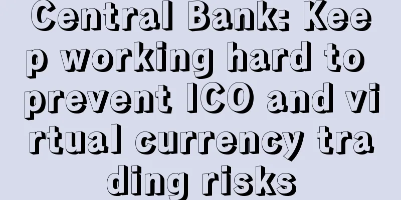 Central Bank: Keep working hard to prevent ICO and virtual currency trading risks