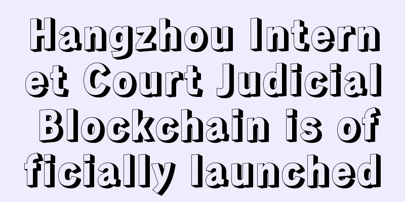 Hangzhou Internet Court Judicial Blockchain is officially launched
