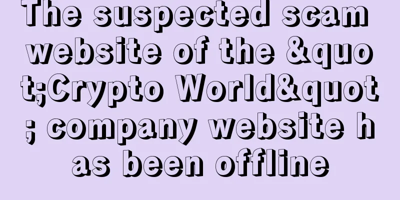 The suspected scam website of the "Crypto World" company website has been offline