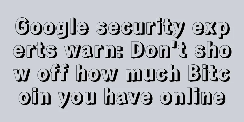 Google security experts warn: Don't show off how much Bitcoin you have online