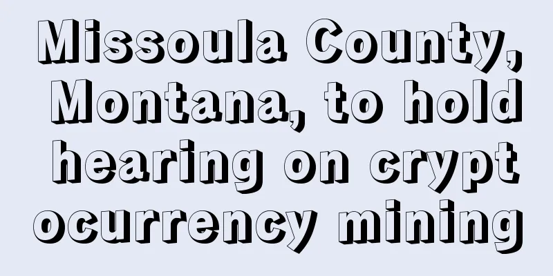 Missoula County, Montana, to hold hearing on cryptocurrency mining