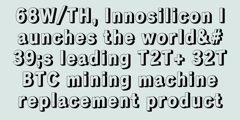 68W/TH, Innosilicon launches the world's leading T2T+ 32T BTC mining machine replacement product