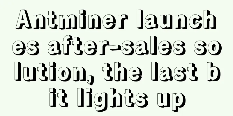 Antminer launches after-sales solution, the last bit lights up