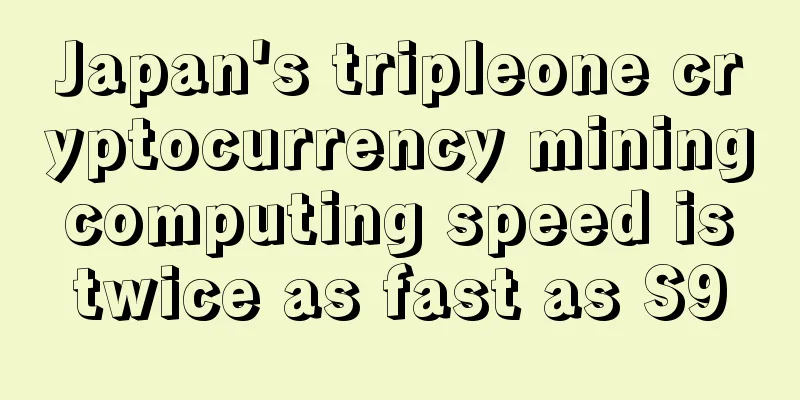 Japan's tripleone cryptocurrency mining computing speed is twice as fast as S9
