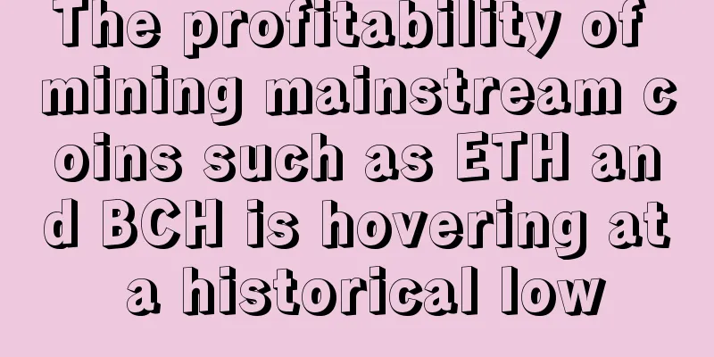 The profitability of mining mainstream coins such as ETH and BCH is hovering at a historical low
