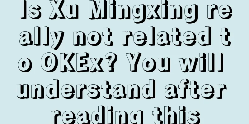 Is Xu Mingxing really not related to OKEx? You will understand after reading this