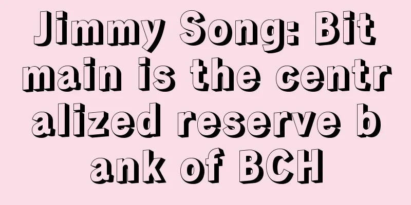 Jimmy Song: Bitmain is the centralized reserve bank of BCH