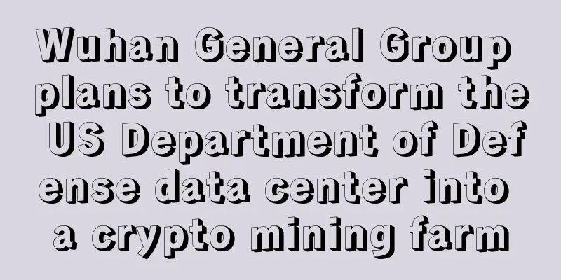 Wuhan General Group plans to transform the US Department of Defense data center into a crypto mining farm