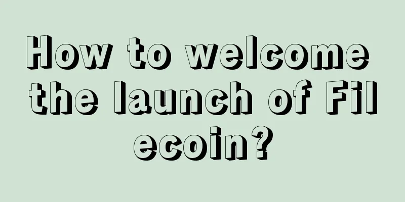 How to welcome the launch of Filecoin?