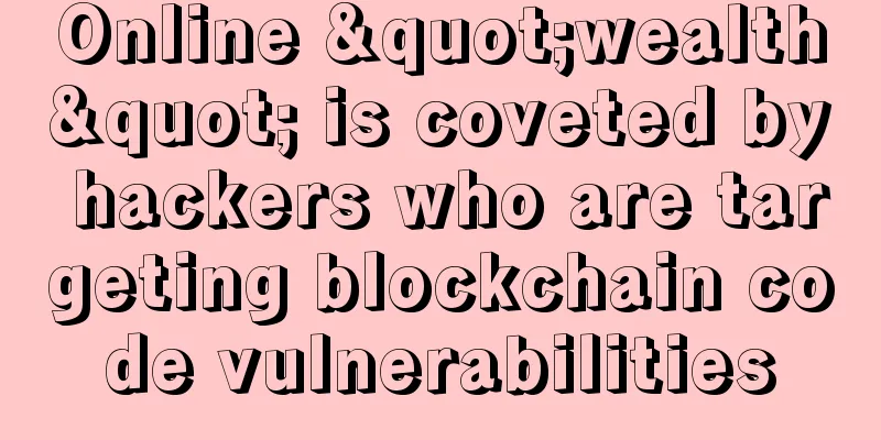 Online "wealth" is coveted by hackers who are targeting blockchain code vulnerabilities