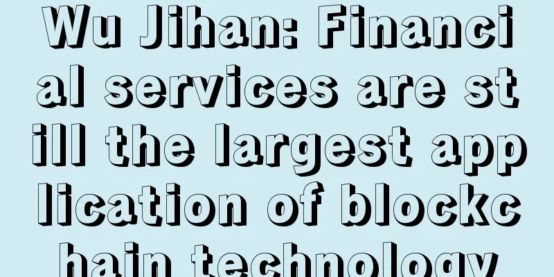 Wu Jihan: Financial services are still the largest application of blockchain technology