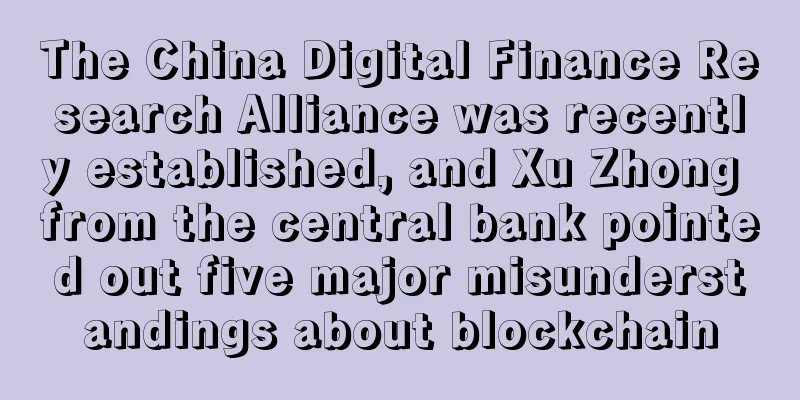 The China Digital Finance Research Alliance was recently established, and Xu Zhong from the central bank pointed out five major misunderstandings about blockchain