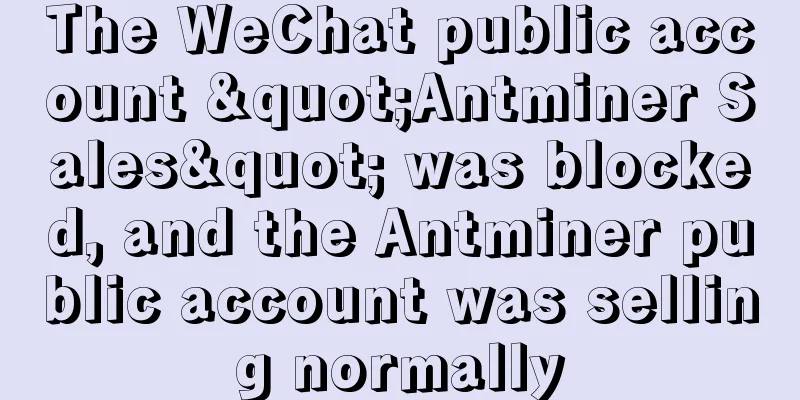 The WeChat public account "Antminer Sales" was blocked, and the Antminer public account was selling normally