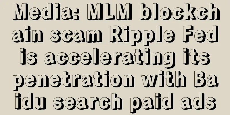 Media: MLM blockchain scam Ripple Fed is accelerating its penetration with Baidu search paid ads