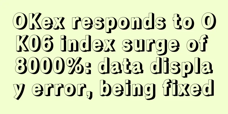 OKex responds to OK06 index surge of 8000%: data display error, being fixed