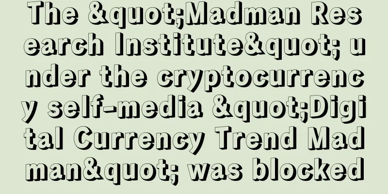The "Madman Research Institute" under the cryptocurrency self-media "Digital Currency Trend Madman" was blocked