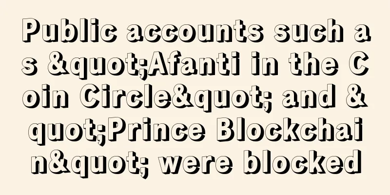 Public accounts such as "Afanti in the Coin Circle" and "Prince Blockchain" were blocked