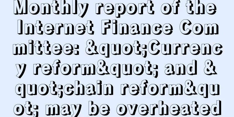 Monthly report of the Internet Finance Committee: "Currency reform" and "chain reform" may be overheated