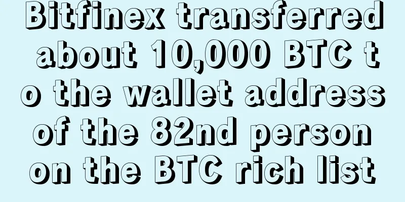 Bitfinex transferred about 10,000 BTC to the wallet address of the 82nd person on the BTC rich list
