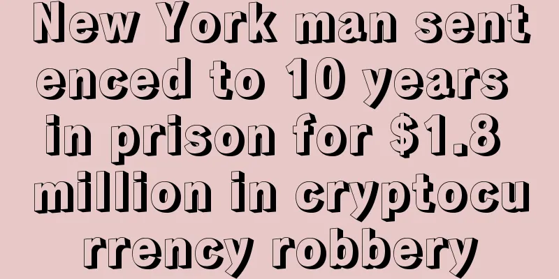 New York man sentenced to 10 years in prison for $1.8 million in cryptocurrency robbery