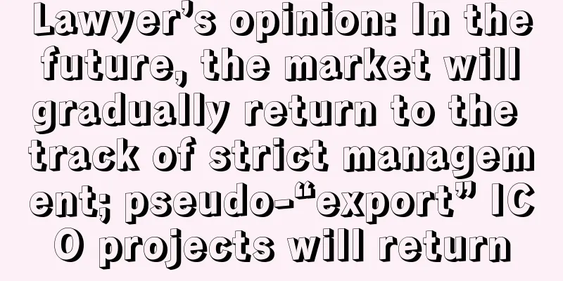 Lawyer’s opinion: In the future, the market will gradually return to the track of strict management; pseudo-“export” ICO projects will return