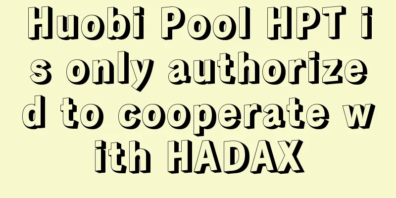 Huobi Pool HPT is only authorized to cooperate with HADAX