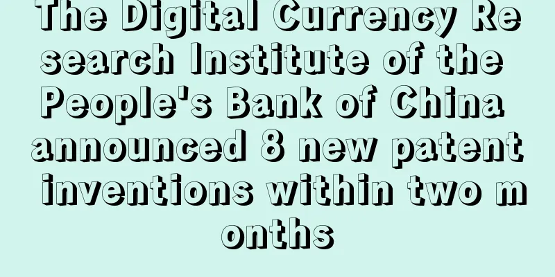 The Digital Currency Research Institute of the People's Bank of China announced 8 new patent inventions within two months