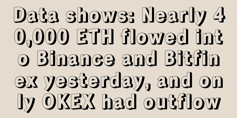 Data shows: Nearly 40,000 ETH flowed into Binance and Bitfinex yesterday, and only OKEX had outflow